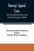 Ramsay's appeal cases, with notes and definitions of the civil and criminal law of the province of Quebec