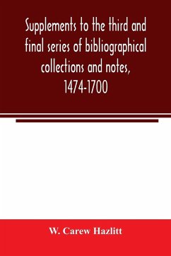 Supplements to the third and final series of bibliographical collections and notes, 1474-1700 - Carew Hazlitt, W.
