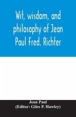 Wit, wisdom, and philosophy of Jean Paul Fred. Richter - Paul, Jean