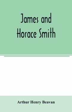 James and Horace Smith; Joint Authors of Rejected Addresses. A family narrative based upon hitherto unpublished private diaries, letters, and other documents - Henry Beavan, Arthur