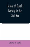 History of Durell's Battery in the Civil War (Independent Battery D, Pennsylvania Volunteer Artillery.) A narrative of the campaigns and battles of Berks and Bucks counties' artillerists in the War of the Rebellion, From the Battery's Organization, Septem