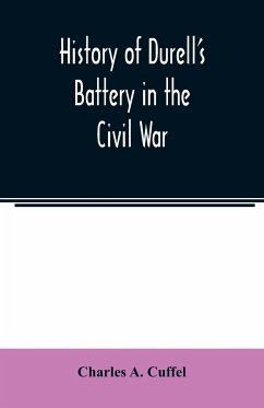 History of Durell's Battery in the Civil War (Independent Battery D, Pennsylvania Volunteer Artillery.) A narrative of the campaigns and battles of Berks and Bucks counties' artillerists in the War of the Rebellion, From the Battery's Organization, Septem - A. Cuffel, Charles