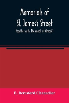 Memorials of St. James's street ; together with, The annals of Almack's - Beresford Chancellor, E.