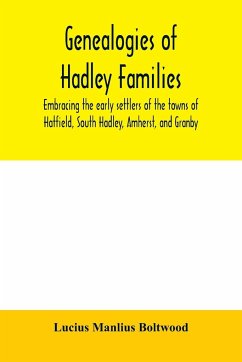 Genealogies of Hadley families, embracing the early settlers of the towns of Hatfield, South Hadley, Amherst, and Granby - Manlius Boltwood, Lucius