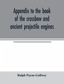 Appendix to the book of the crossbow and ancient projectile engines