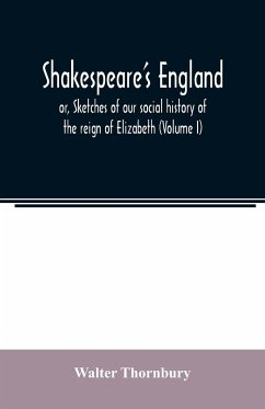 Shakespeare's England; or, Sketches of our social history of the reign of Elizabeth (Volume I) - Thornbury, Walter