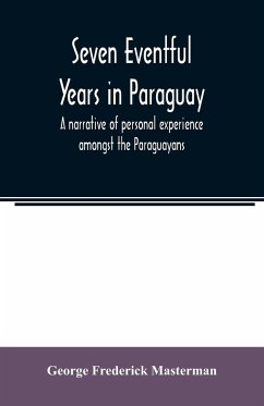 Seven eventful years in Paraguay; a narrative of personal experience amongst the Paraguayans - Frederick Masterman, George