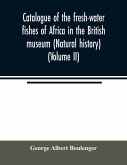 Catalogue of the fresh-water fishes of Africa in the British museum (Natural history) (Volume II)