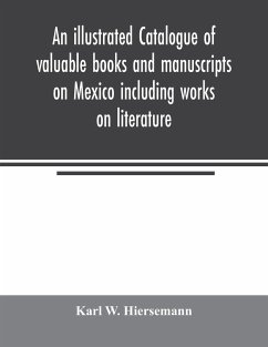 An illustrated catalogue of valuable books and manuscripts on Mexico including works on literature, prehistoric times, political and local history, the French invasion, ecclesiastical history, economics, aboriginal languages etc. partly from the libraries - W. Hiersemann, Karl