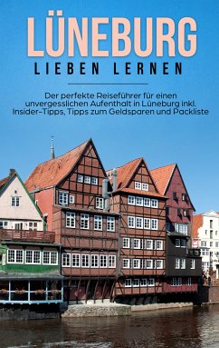 Lüneburg lieben lernen: Der perfekte Reiseführer für einen unvergesslichen Aufenthalt in Lüneburg inkl. Insider-Tipps, Tipps zum Geldsparen und Packliste (eBook, ePUB)