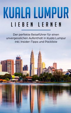 Kuala Lumpur lieben lernen: Der perfekte Reiseführer für einen unvergesslichen Aufenthalt in Kuala Lumpur inkl. Insider-Tipps und Packliste (eBook, ePUB) - Schwill, Inga