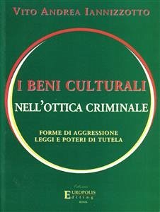 I beni culturali nell'ottica criminale. Forme di aggressione, leggi e poteri di tutela (eBook, PDF) - Andrea Iannizzotto, Vito