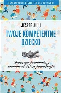 TWOJE KOMPETENTNE DZIECKO Dlaczego powinniśmy traktować dzieci poważniej? (eBook, ePUB) - Juul, Jesper
