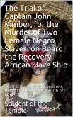 The Trial of Captain John Kimber, for the Murder of Two Female Negro Slaves, on Board the Recovery, African Slave Ship: / Tried at the Admiralty Sessions, Held at the Old Baily, / the 7th of June, 1792 (eBook, PDF)