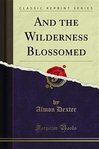 And the Wilderness Blossomed (eBook, PDF) - Dexter, Almon