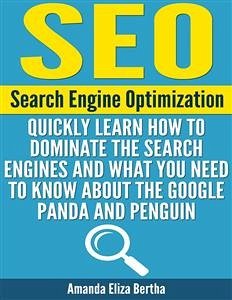 SEO: (Search Engine Optimization) - Quickly Learn How to Dominate the Search Engines and What You Need to Know About the Google Panda and Penguin (eBook, ePUB) - Eliza Bertha, Amanda