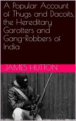 A Popular Account of Thugs and Dacoits, the Hereditary Garotters and Gang-Robbers of India (eBook, PDF) - Hutton, James