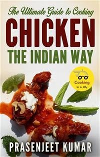 The Ultimate Guide to Cooking Chicken the Indian Way (eBook, ePUB) - Kumar, Prasenjeet