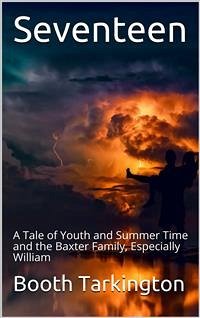 Seventeen / A Tale of Youth and Summer Time and the Baxter Family, Especially William (eBook, PDF) - Tarkington, Booth