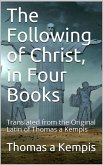 The Following Of Christ, In Four Books / Translated from the Original Latin of Thomas a Kempis (eBook, PDF)