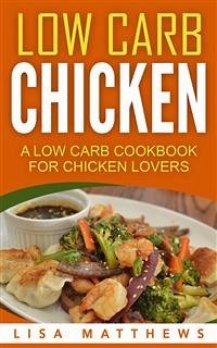 Low Carb Chicken: A Low Carb Cookbook For Chicken Lovers (eBook, ePUB) - Matthews, Lisa