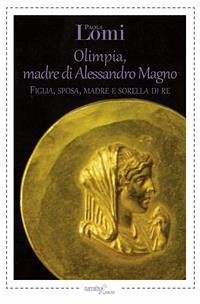 Olimpia, madre di Alessandro Magno (eBook, ePUB) - Lomi, Paola