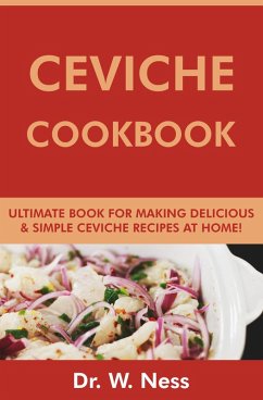 Ceviche Cookbook: Ultimate Book for Making Delicious & Simple Ceviche Recipes at Home (eBook, ePUB) - Ness, W.