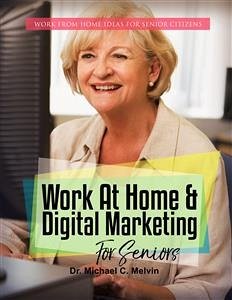 Work At Home And Digital Marketing For Seniors (eBook, ePUB) - Michael C. Melvin, Dr.
