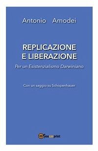 Replicazione e liberazione - Per un esistenzialismo darwiniano (eBook, ePUB) - Amodei, Antonio