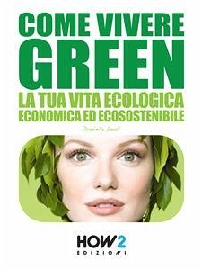 COME VIVERE GREEN: La tua Vita Ecologica, Economica ed Ecosostenibile – SPECIALE RISPARMIO! (eBook, ePUB) - Leali, Daniela