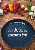 Jak Jeść by Zdrowo Żyć (eBook, ePUB)