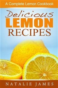 Delicious Lemon Recipes: A Complete Lemon Cookbook (eBook, ePUB) - James, Natalie