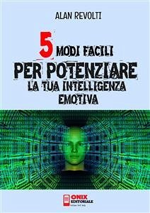 5 modi facili per potenziare la tua Intelligenza Emotiva (eBook, ePUB) - Revolti, Alan