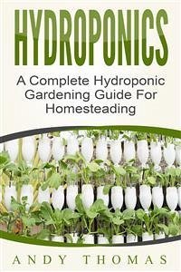 Hydroponics: A Complete Hydroponic Gardening Guide For Homesteading (eBook, ePUB) - Thomas, Andy