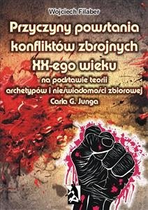 Przyczyny powstania konfliktów zbrojnych XX-ego wieku na podstawie teorii archetypów i nieświadomości zbiorowej Carla G. Junga (eBook, ePUB) - Filaber, Wojciech