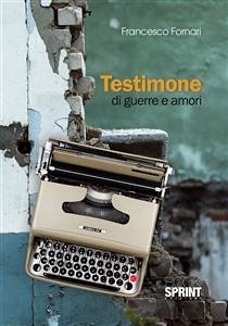 Testimone di guerre e amori (eBook, ePUB) - Fornari, Francesco