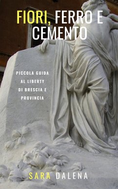 Fiori, ferro e cemento. Piccola guida al Liberty di Brescia e provincia (eBook, ePUB) - Dalena, Sara