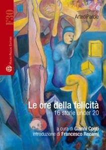 Le ore della felicità - 16 storie under 20 (eBook, ePUB) - Bartoli, Elisa; Cantini, Silvia; Caparrini, Matteo; Cecchi, Elisa; Costa, Giovanni; Favati, Chiara; Favini, Chiara; Luzzi, Caterina; Maiani, Martina; Palmieri, Jessica; Pandolfo, Lucia; Picchi, Sara; Razakova, Silvia; Rossi, Barbara; Testi, Niccolò; Vivoli, Arianna