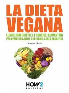 LA DIETA VEGANA. Le Migliori Ricette e i Consigli Alimentari per Vivere in Salute e in Forma, senza sacrifici (eBook, ePUB) - Gallo, Barbara