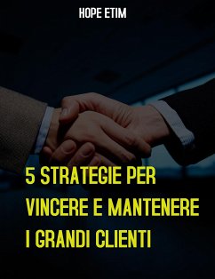 5 Strategie per Vincere E Mantenere i Grandi Clienti (eBook, ePUB) - Etim, Hope