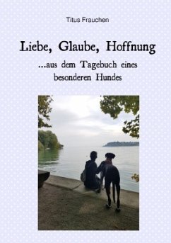 Liebe, Glaube, Hoffnung ...aus dem Tagebuch eines besonderen Hundes - Frauchen, Titus