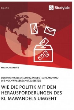 Wie die Politik mit den Herausforderungen des Klimawandels umgeht. Der Hochwasserschutz in Deutschland und die Hochwasserschutzgesetze - Klotz, Mike-Oliver