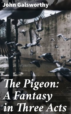 The Pigeon: A Fantasy in Three Acts (eBook, ePUB) - Galsworthy, John