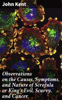 Observations on the Causes, Symptoms, and Nature of Scrofula or King's Evil, Scurvy, and Cancer (eBook, ePUB) - Kent, John