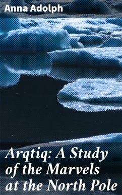 Arqtiq: A Study of the Marvels at the North Pole (eBook, ePUB) - Adolph, Anna