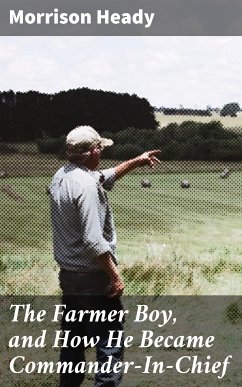 The Farmer Boy, and How He Became Commander-In-Chief (eBook, ePUB) - Heady, Morrison