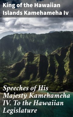 Speeches of His Majesty Kamehameha IV. To the Hawaiian Legislature (eBook, ePUB) - Kamehameha Iv, King of the Hawaiian Islands