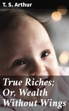 True Riches; Or, Wealth Without Wings (eBook, ePUB) - Arthur, T. S.