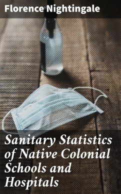 Sanitary Statistics of Native Colonial Schools and Hospitals (eBook, ePUB) - Nightingale, Florence
