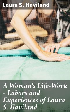 A Woman's Life-Work — Labors and Experiences of Laura S. Haviland (eBook, ePUB) - Haviland, Laura S.